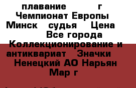 13.1) плавание :  1976 г - Чемпионат Европы - Минск  (судья) › Цена ­ 249 - Все города Коллекционирование и антиквариат » Значки   . Ненецкий АО,Нарьян-Мар г.